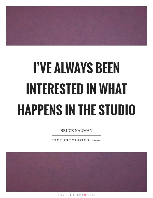 I've always been interested in what happens in the studio Picture Quote #1