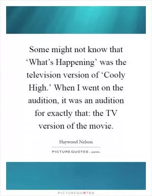 Some might not know that ‘What’s Happening’ was the television version of ‘Cooly High.’ When I went on the audition, it was an audition for exactly that: the TV version of the movie Picture Quote #1