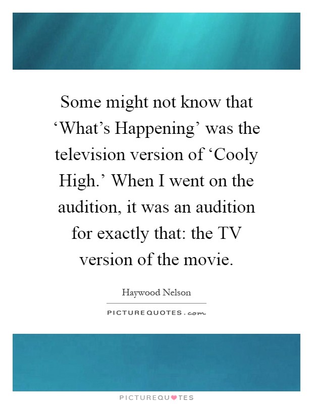 Some might not know that ‘What's Happening' was the television version of ‘Cooly High.' When I went on the audition, it was an audition for exactly that: the TV version of the movie Picture Quote #1