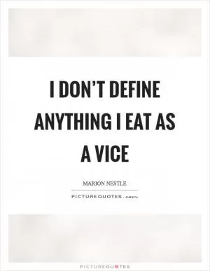 I don’t define anything I eat as a vice Picture Quote #1
