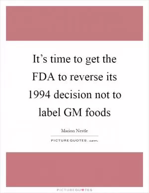 It’s time to get the FDA to reverse its 1994 decision not to label GM foods Picture Quote #1