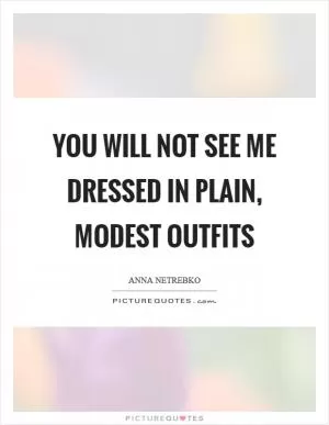 You will not see me dressed in plain, modest outfits Picture Quote #1