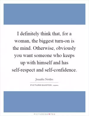 I definitely think that, for a woman, the biggest turn-on is the mind. Otherwise, obviously you want someone who keeps up with himself and has self-respect and self-confidence Picture Quote #1