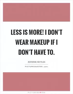 Less is more! I don’t wear makeup if I don’t have to Picture Quote #1