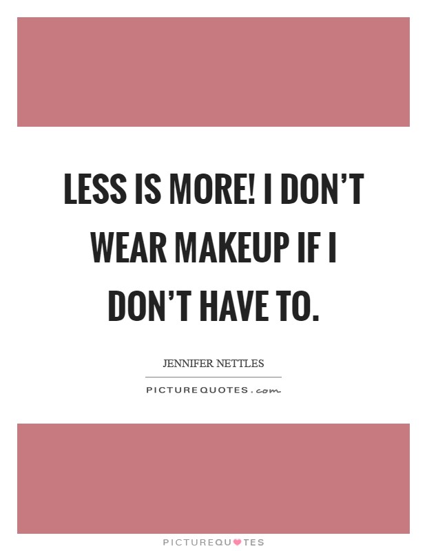 Less is more! I don't wear makeup if I don't have to Picture Quote #1