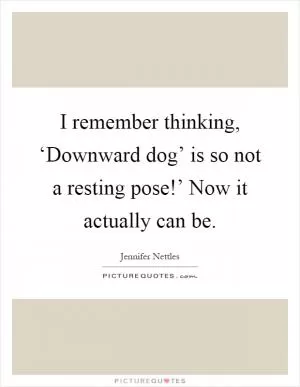 I remember thinking, ‘Downward dog’ is so not a resting pose!’ Now it actually can be Picture Quote #1