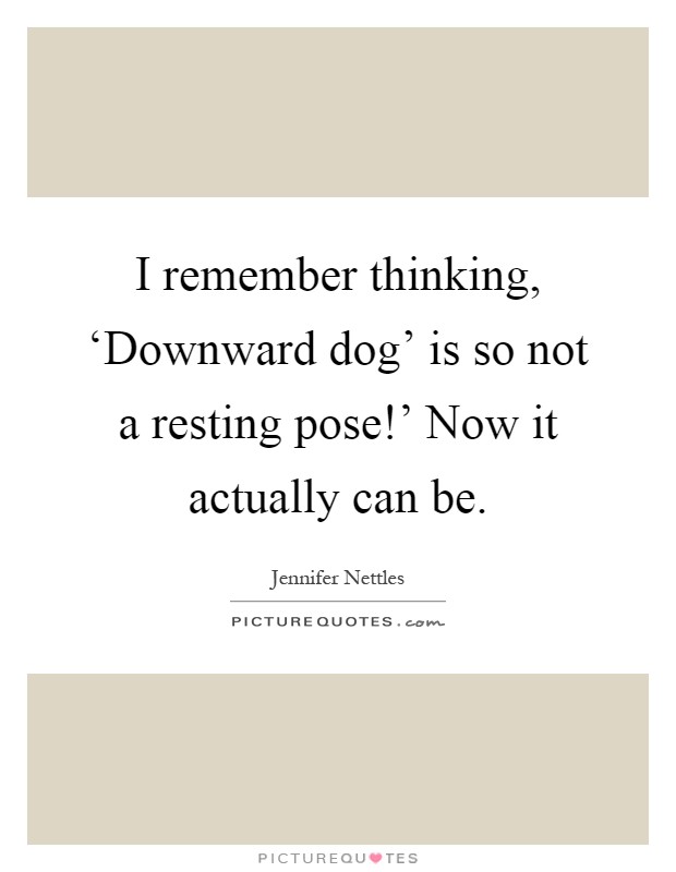 I remember thinking, ‘Downward dog' is so not a resting pose!' Now it actually can be Picture Quote #1