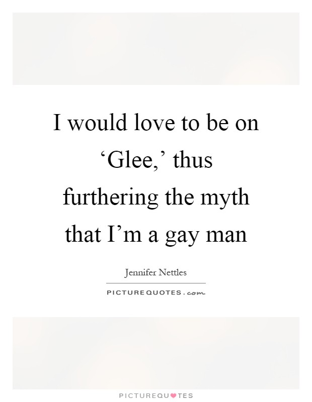 I would love to be on ‘Glee,' thus furthering the myth that I'm a gay man Picture Quote #1