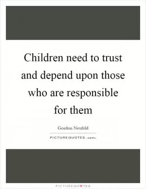 Children need to trust and depend upon those who are responsible for them Picture Quote #1