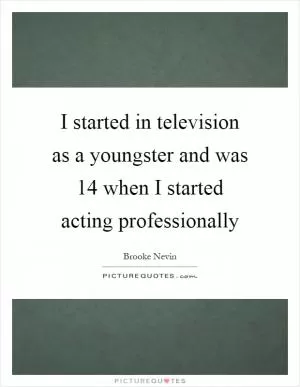 I started in television as a youngster and was 14 when I started acting professionally Picture Quote #1