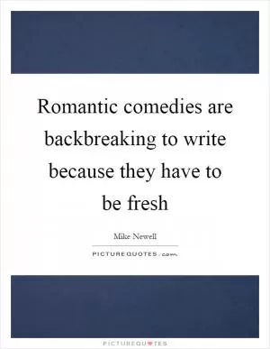 Romantic comedies are backbreaking to write because they have to be fresh Picture Quote #1