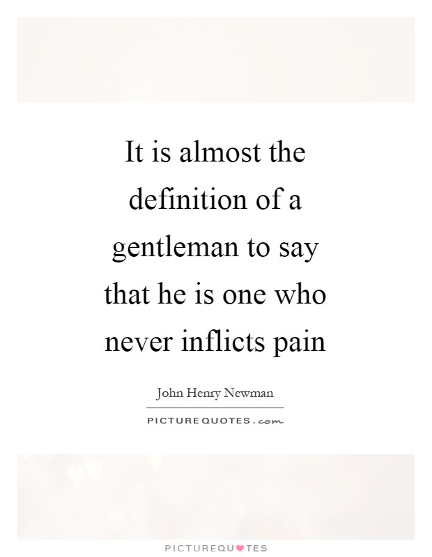 It is almost the definition of a gentleman to say that he is one who never inflicts pain Picture Quote #1