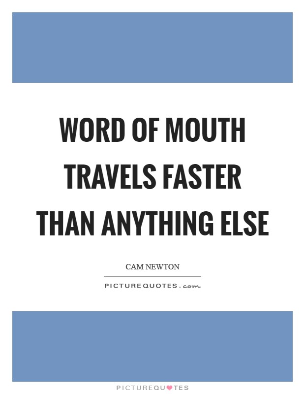 Word of mouth travels faster than anything else Picture Quote #1