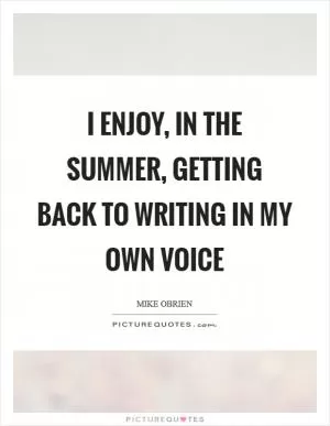 I enjoy, in the summer, getting back to writing in my own voice Picture Quote #1
