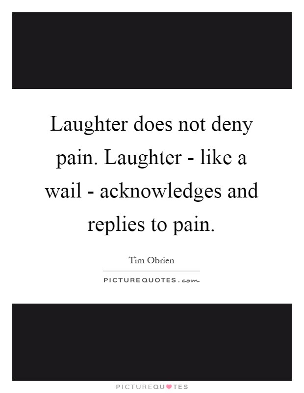 Laughter does not deny pain. Laughter - like a wail - acknowledges and replies to pain Picture Quote #1