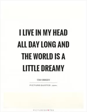 I live in my head all day long and the world is a little dreamy Picture Quote #1