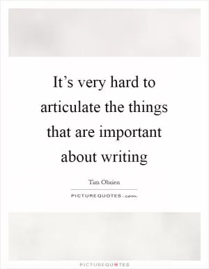It’s very hard to articulate the things that are important about writing Picture Quote #1