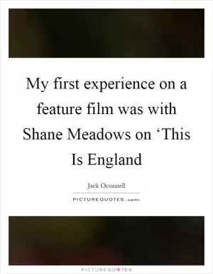 My first experience on a feature film was with Shane Meadows on ‘This Is England Picture Quote #1