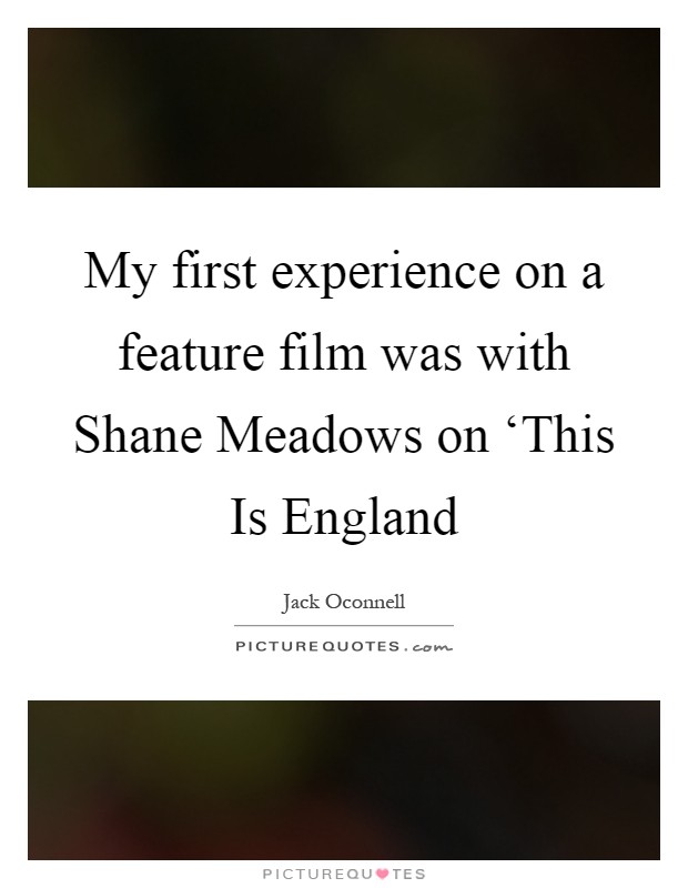 My first experience on a feature film was with Shane Meadows on ‘This Is England Picture Quote #1