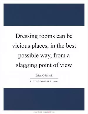 Dressing rooms can be vicious places, in the best possible way, from a slagging point of view Picture Quote #1