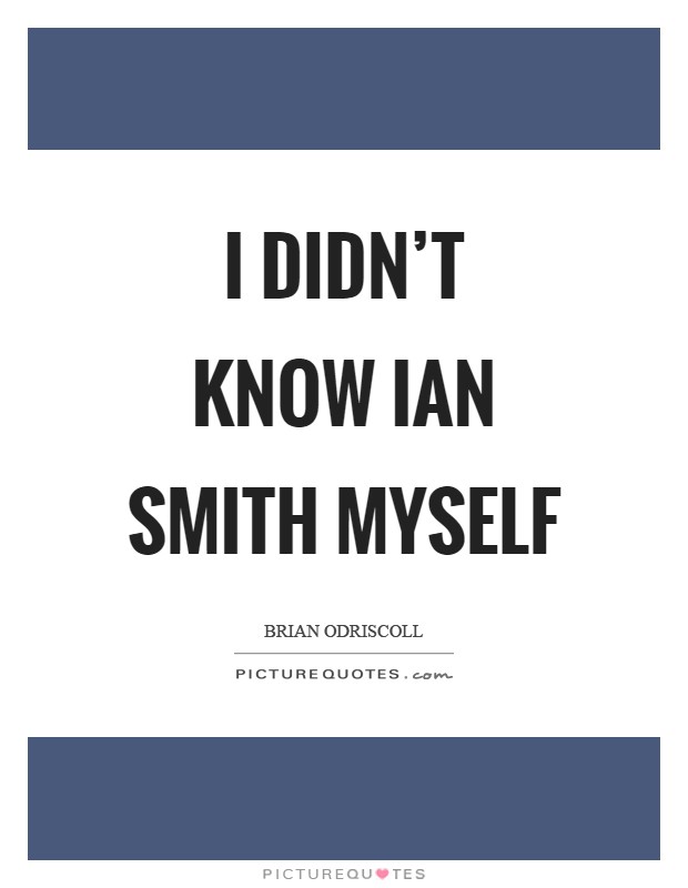 I didn't know Ian Smith myself Picture Quote #1