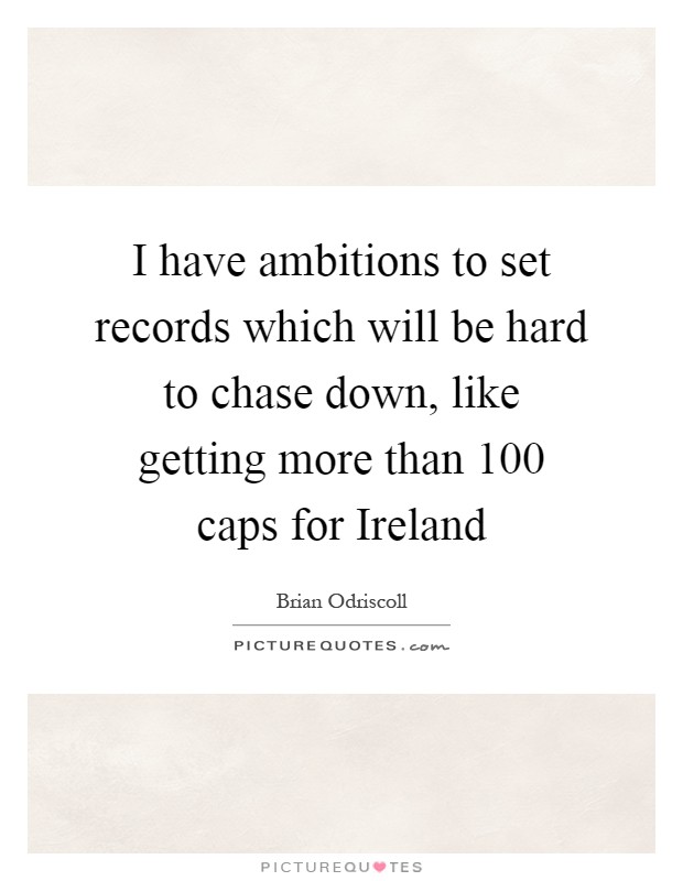 I have ambitions to set records which will be hard to chase down, like getting more than 100 caps for Ireland Picture Quote #1