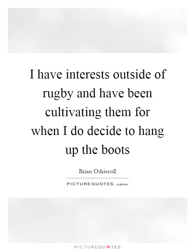I have interests outside of rugby and have been cultivating them for when I do decide to hang up the boots Picture Quote #1