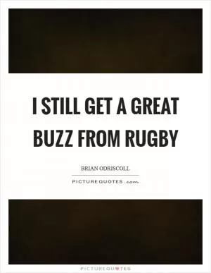 I still get a great buzz from rugby Picture Quote #1