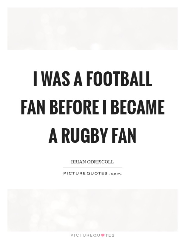 I was a football fan before I became a rugby fan Picture Quote #1