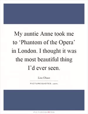 My auntie Anne took me to ‘Phantom of the Opera’ in London. I thought it was the most beautiful thing I’d ever seen Picture Quote #1