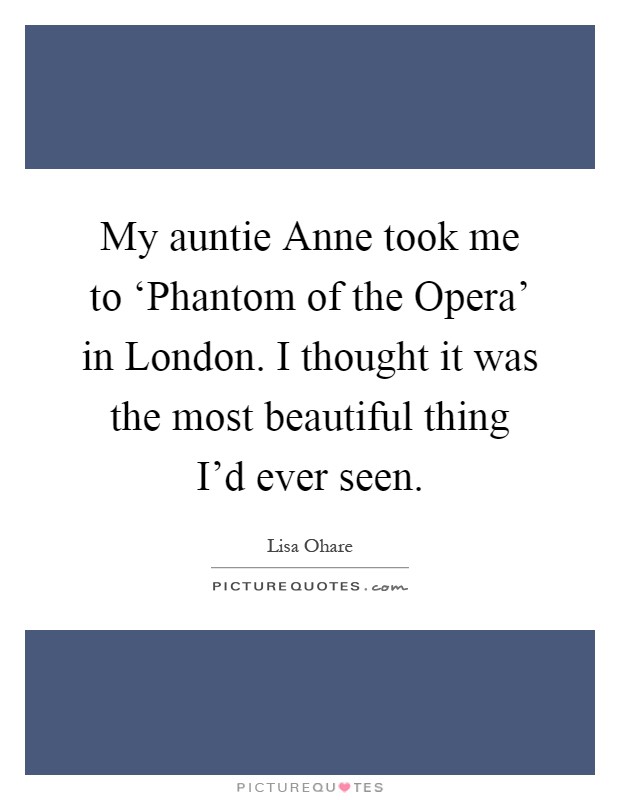My auntie Anne took me to ‘Phantom of the Opera’ in London. I thought it was the most beautiful thing I’d ever seen Picture Quote #1