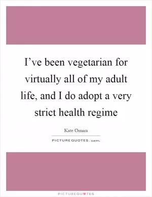 I’ve been vegetarian for virtually all of my adult life, and I do adopt a very strict health regime Picture Quote #1