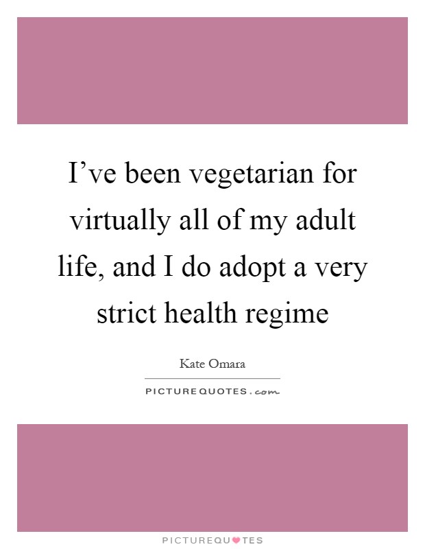 I've been vegetarian for virtually all of my adult life, and I do adopt a very strict health regime Picture Quote #1