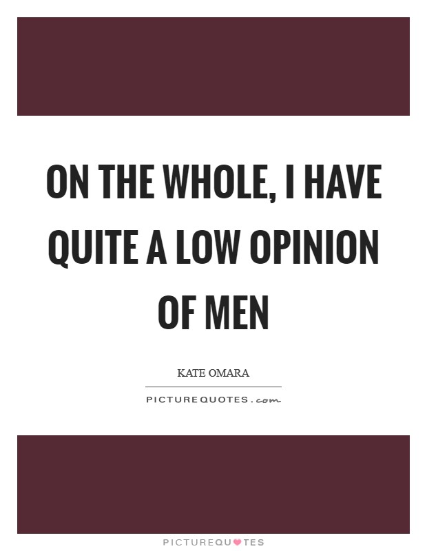 On the whole, I have quite a low opinion of men Picture Quote #1