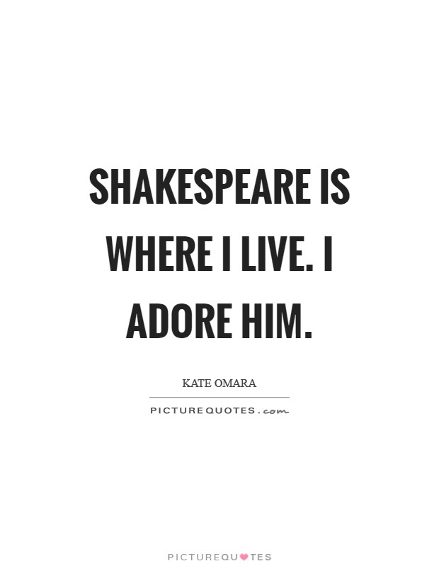 Shakespeare is where I live. I adore him Picture Quote #1