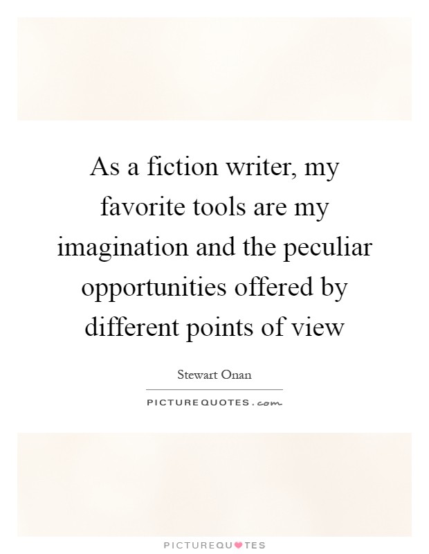 As a fiction writer, my favorite tools are my imagination and the peculiar opportunities offered by different points of view Picture Quote #1