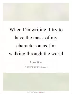 When I’m writing, I try to have the mask of my character on as I’m walking through the world Picture Quote #1