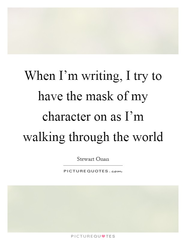 When I'm writing, I try to have the mask of my character on as I'm walking through the world Picture Quote #1