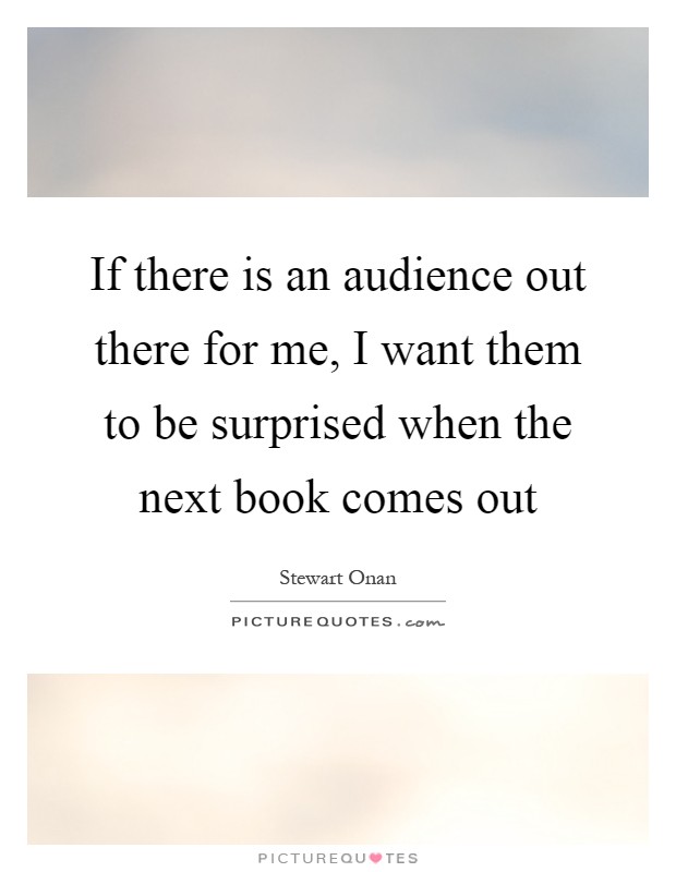 If there is an audience out there for me, I want them to be surprised when the next book comes out Picture Quote #1