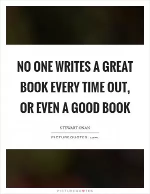 No one writes a great book every time out, or even a good book Picture Quote #1