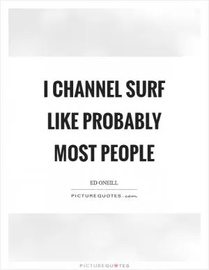 I channel surf like probably most people Picture Quote #1