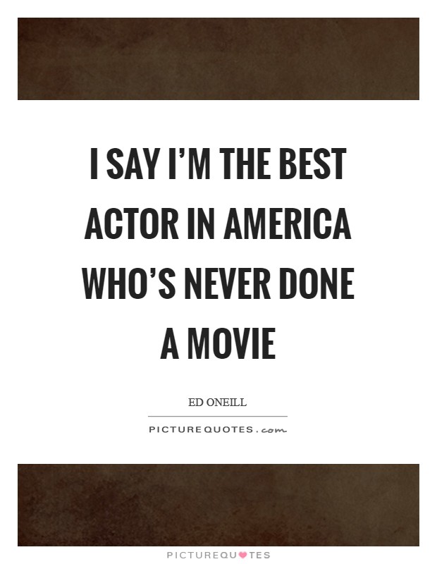 I say I'm the best actor in America who's never done a movie Picture Quote #1
