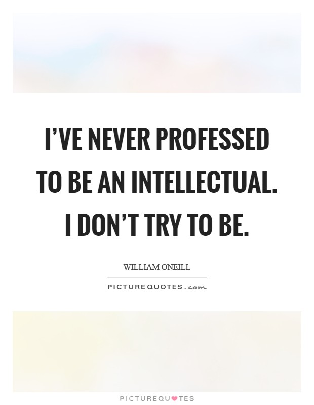I've never professed to be an intellectual. I don't try to be Picture Quote #1
