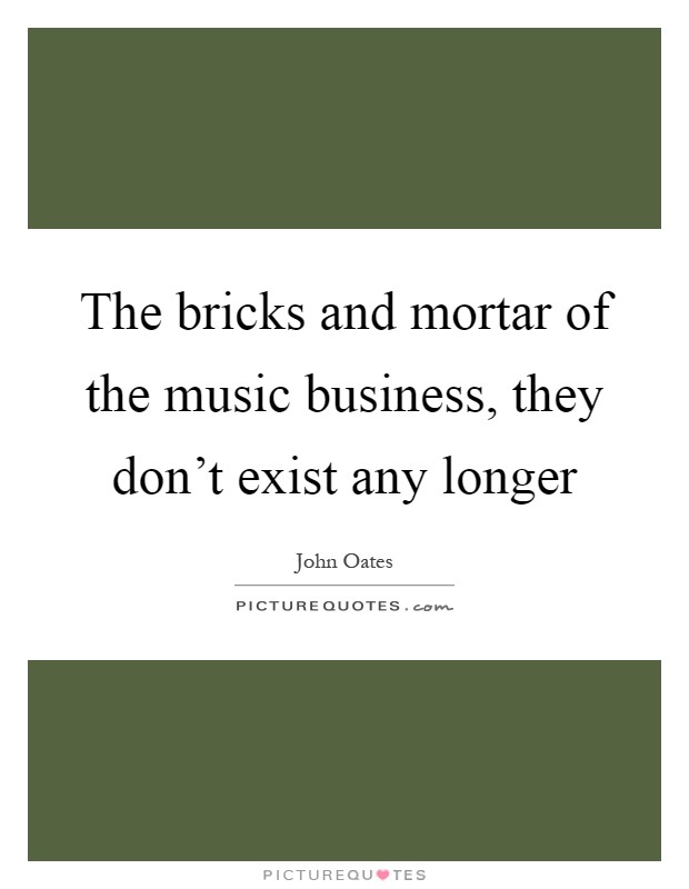 The bricks and mortar of the music business, they don't exist any longer Picture Quote #1
