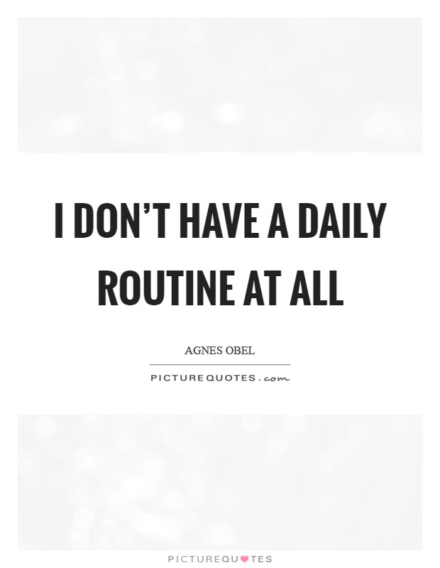 I don't have a daily routine at all Picture Quote #1