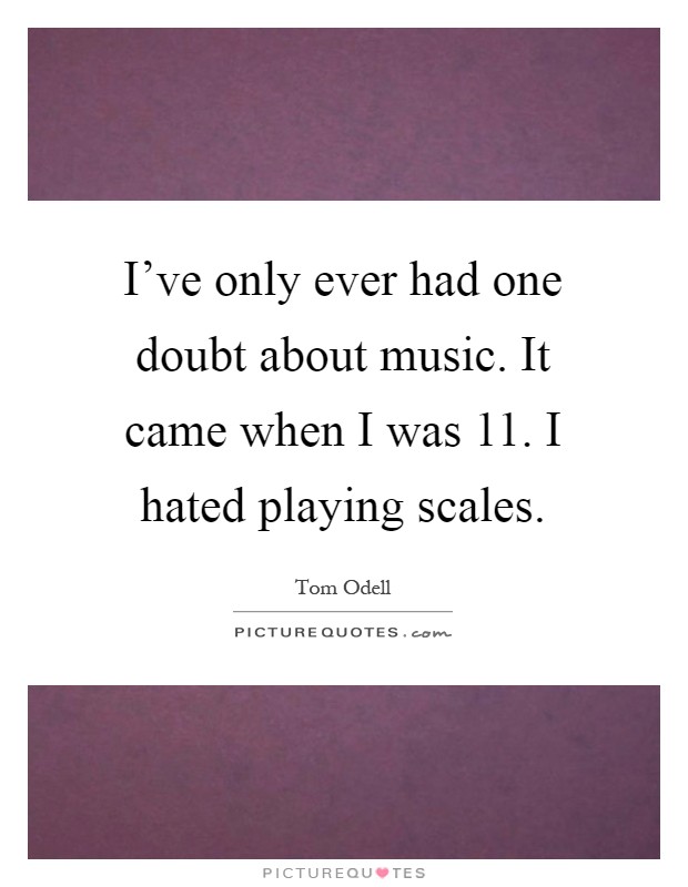 I've only ever had one doubt about music. It came when I was 11. I hated playing scales Picture Quote #1