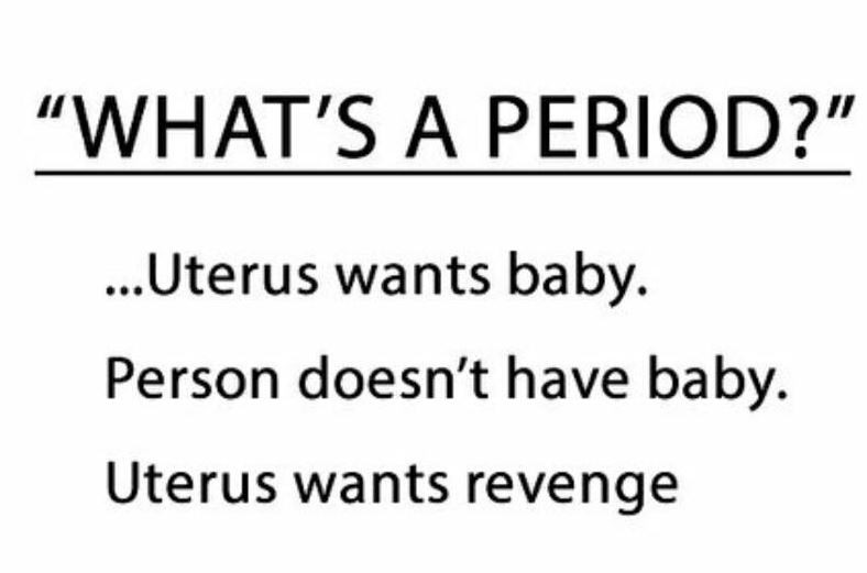 What's a period. Uterus wants baby. Girl doesn't have baby. Uterus wants revenge Picture Quote #1
