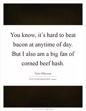 You know, it’s hard to beat bacon at anytime of day. But I also am a big fan of corned beef hash Picture Quote #1