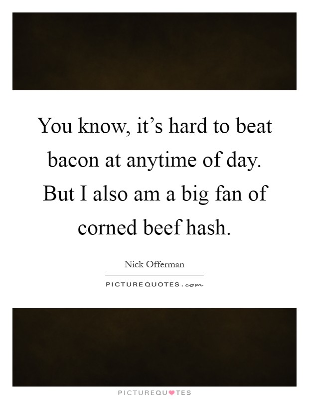 You know, it's hard to beat bacon at anytime of day. But I also am a big fan of corned beef hash Picture Quote #1