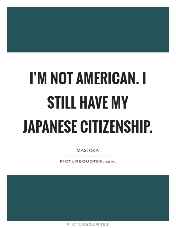 I'm not American. I still have my Japanese citizenship Picture Quote #1